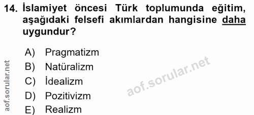 14. soru: Islamiyet öncesi Türk toplumunda eğitim, aşağıdaki felsefi akımlardan hangisine daha uygundur? A) Pragmatizm B) Natür…