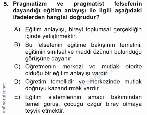 5. soru: Pragmatizm ve pragmatist felsefenin dayandığı eğitim anlayışı ile ilgili aşağıdaki ifadelerden hangisi doğrudur? A) E…