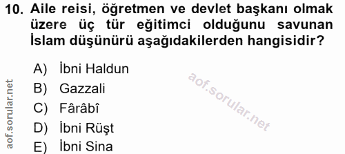 10. soru: Aile reisi, öğretmen ve devlet başkanı olmak üzere üç tür eğitimci olduğunu savunan İslam düşünürü aşağıdakilerden ha…