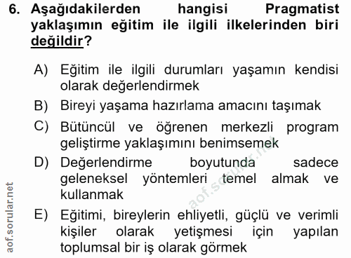 6. soru: Aşağıdakilerden hangisi Pragmatist yaklaşımın eğitim ile ilgili ilkelerinden biri değildir? A) Eğitim ile ilgili duru…