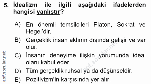 5. soru: Idealizm ile ilgili aşağıdaki ifadelerden hangisi yanlıştır? A) En önemli temsilcileri Platon, Sokrat ve Hegel'dir. B…