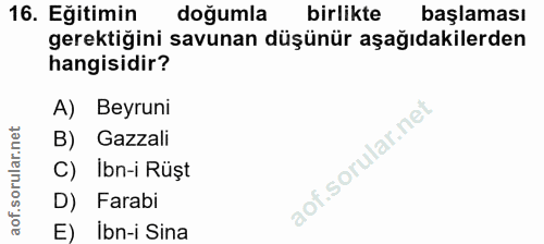 16. soru: Eğitimin doğumla birlikte başlaması gerektiğini savunan düşünür aşağıdakilerden hangisidir? A) Beyruni B) Gazzali C)…