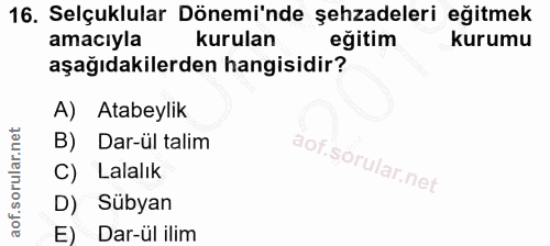 16. soru: Selçuklular Dönemi'nde şehzadeleri eğitmek amacıyla kurulan eğitim kurumu aşağıdakilerden hangisidir? A) Atabeylik B)…