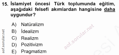 15. soru: İslamiyet öncesi Türk toplumunda eğitim, aşağıdaki felsefi akımlardan hangisine daha uygundur? A) Natüralizm B) İdeal…