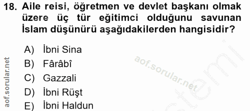 18. soru: Aile reisi, öğretmen ve devlet başkanı olmak üzere üç tür eğitimci olduğunu savunan İslam düşünürü aşağıdakilerden ha…