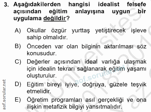 3. soru: Aşağıdakilerden hangisi idealist felsefe açısından eğitim anlayışına uygun bir uygulama değildir? A) Okullar özgür yu…