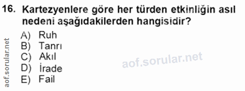 16. soru: artezyenlere göre her türden etkinliğin asıl nedeni aşağıdakilerden hangisidir? A) Ruh B) Tanrı C) Akıl D) irade E) Fail