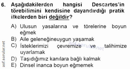 6. soru: Aşağıdakilerden hangisi Descartes'in törebilimini kendisine dayandırdığı pratik ilkelerden biri değildir? A) Ulusun y…