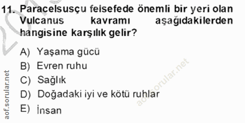 11. soru: Paracelsusçu felsefede önemli bir yeri olan Vulcanus kavramı aşağıdakilerden hangisine karşılık gelir? A) Yaşama gücü…