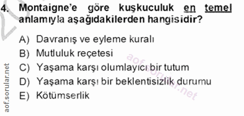 4. soru: Montaigne'e göre kuşkuculuk en temel anlamıyla aşağıdakilerden hangisidir? A) Davranış ve eyleme kuralı B) Mutluluk r…