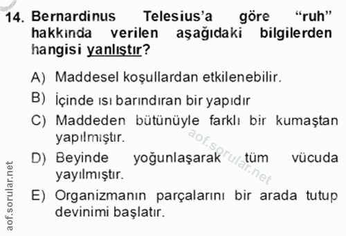 14. soru: Bernardinus Telesius'a göre "ruh" hakkında verilen aşağıdaki bilgilerden hangisi yanlıştır? A) Maddesel koşullardan e…