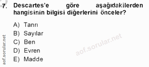 7. soru: Descartes'e göre aşağıdakilerden hangisinin bilgisi diğerlerini önceler? A) Tanrı B) Sayılar C) Ben D) Evren E) Madde