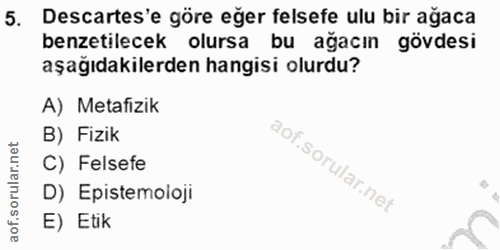 5. soru: Descartes'e göre eğer felsefe ulu bir ağaca benzetilecek olursa bu ağacın gövdesi aşağıdakilerden hangisi olurdu? A)…