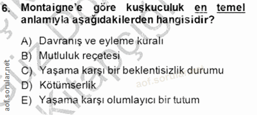 6. soru: Montaigne'e göre kuşkuculuk en temel anlamıyla aşağıdakilerden hangisidir? A) Davraniş ve eyleme küralı B) Mutluluk r…
