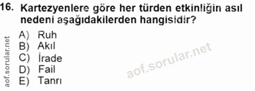 16. soru: artezyenlere göre her türden etkinliğin asıl nedeni aşağıdakilerden hangisidir? A) Ruh B) Akıl C) Irade D) Fail E) Tanrı
