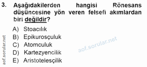 3. soru: Aşağıdakilerden hangisi Rönesans düşüncesine yön veren felsefi akımlardan biri değildir? A) Stoacılık B) Epikurosçulu…