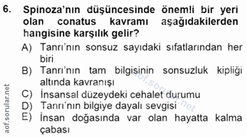 6. soru: Spinoza'nın düşüncesinde önemli bir yeri olan conatus kavramı aşağıdakilerden hangisine karşılık gelir? A) Tanri'nın…