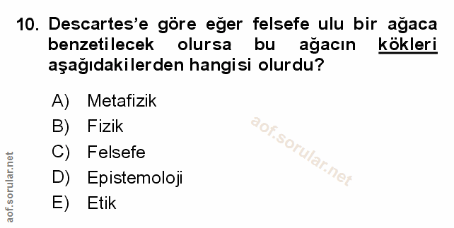 10. soru: Descartes'e göre eğer felsefe ulu bir ağaca benzetilecek olursa bu ağacın kökleri aşağıdakilerden hangisi olurdu? A)…