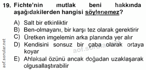 19. soru: Fichte'nin mutlak beni hakkında aşağıdakilerden hangisi söylenemez? A) Salt bir etkinliktir B) Ben-olmayanı, bir karş…