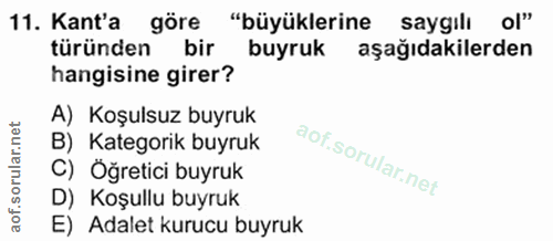11. soru: Kant'a göre "büyüklerine saygilı ol" türünden bir buyruk : aşağıdakilerden hangisine girer? A) Koşulsuz buyruk B) Kat…