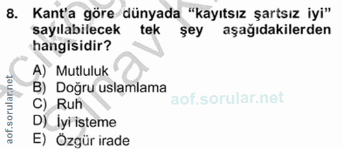 8. soru: Kant'a göre dünyada "kayıtsız şartsız iyi" sayılabilecek tek şey aşağıdakilerden hangisidir? A) Mutluluk B) Doğru usl…