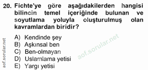 20. soru: Fichte'ye göre aşağıdakilerden hangisi bilincin temel içeriğinde bulunan ve soyutlama yoluyla oluşturulmuş olan kavra…