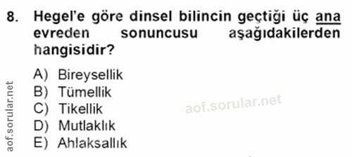 8. soru: Hegel'e göre dinsel bilincin geçtiği üç ana evreden sonuncusu aşağıdakilerden hangisidir? A) Bireysellik B) Tümellik…