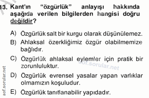13. soru: Kant'ın "özgürlük" anlayışı hakkında aşağıda verilen bilgilerden hangisi doğru değildir? A) Ozgürlük salt bir kurgu o…