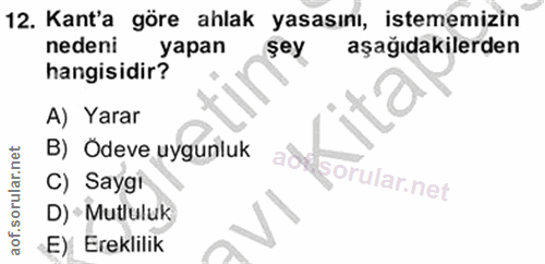 12. soru: Kant'a göre ahlak yasasını, istememizin nedeni yapan şey aşağıdakilerden hangisidir? A) Yarar B) Ödeve uygunluk C) Sa…
