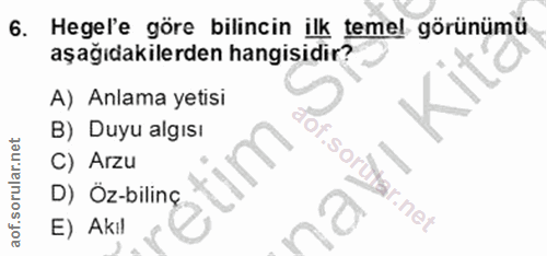 6. soru: Hegel'e göre bilincin ilk temel görünümü aşağıdakilerden hangisidir? A) Anlama yetisi B) Duyu algisı .soru C) Arzu D)…
