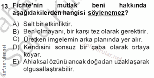 13. soru: Fichte'nin mutlak beni hakkinda aşağıdakilerden hangisi söylenemez? A) Salt bir etkinliktir. B) Ben-olmayanı, bir kar…