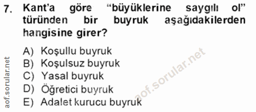 7. soru: Kant'a göre "büyüklerine saygılı ol" türünden bir buyruk aşağıdakilerden hangisine girer? A) Koşullu buyruk B) Koşuls…
