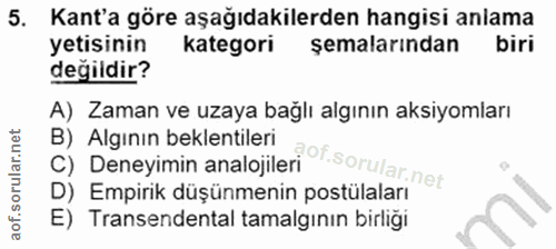 5. soru: Kant'a göre aşağıdakilerden hangisi anlama yetisinin kategori semalarından biri değildir? A) Zaman ve uzaya bağlı alg…