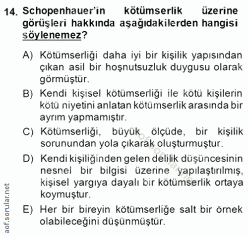 14. soru: Schopenhauer'in kötümserlik üzerine görüşleri hakkında aşağıdakilerden hangisi söylenemez? A) Kötümserliği daha iyi b…