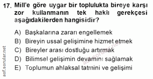 17. soru: Mill'e göre uygar bir toplulukta bireye karşı zor kullanmanın tek hakiı gerekçesi aşağıdakilerden hangisidir? A) Başk…