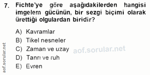 7. soru: Fichte'ye göre aşağıdakilerden hangisi imgelem gücünün, bir sezgi biçimi olarak ürettiği olgulardan biridir? A) Kavra…