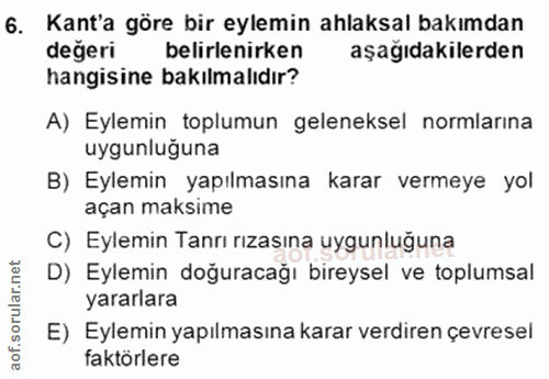 6. soru: Kant'a göre bir eylemin ahlaksal bakımdan değeri belirlenirken aşağıdakilerden hangisine bakılmalıdır? A) Eylemin top…