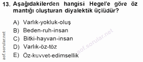 13. soru: Aşağıdakilerden hangisi Hegel'e göre öz mantığı oluşturan diyalektik üçlüdür? A) Varlık-yokluk-oluş B) Beden-ruh-insa…
