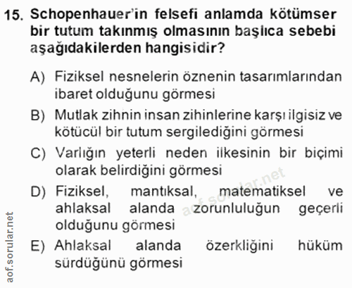 15. soru: Schopenhauer'in felsefi anlamda kötümser bir tutum takınmış olmasının başlıca sebebi aşagıdakilerden hangisidir? A) F…