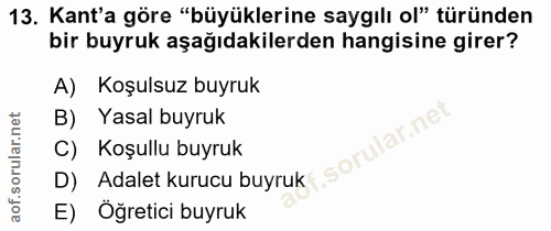 13. soru: Kant'a göre "büyüklerine saygılı ol" türünden bir buyruk aşağıdakilerden hangisine girer? A) Koşulsuz buyruk B) Yasal…