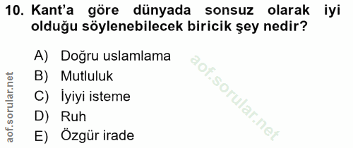 10. soru: Kant'a göre dünyada sonsuz olarak iyi olduğu söylenebilecek biricik şey nedir? A) Doğru uslamlama B) Mutluluk C) Iyiy…