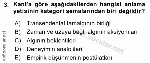 3. soru: Kant'a göre aşağıdakilerden hangisi anlama yetisinin kategori şemalarından biri değildir? A) Transendental tamalgının…