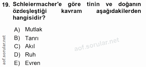 19. soru: Schleiermacher'e göre tinin ve doğanın özdeşleştiği kavram aşağıdakilerden hangisidir? A) Mutlak B) Tanrı C) Akıl D)…