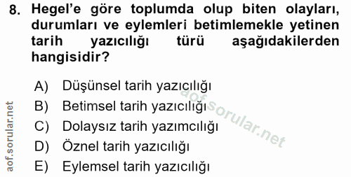 8. soru: Hegel'e göre toplumda olup biten olayları, durumları ve eylemleri betimlemekle yetinen tarih yazıcılığı türü aşağıdak…