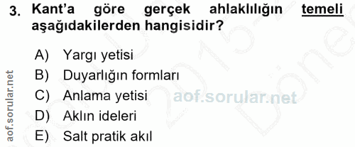 3. soru: Kant'a göre gerçek ahlaklılığın temeli aşağıdakilerden hangisidir? A) Yargı yetisi B) Duyarlığın formları C) Anlama y…