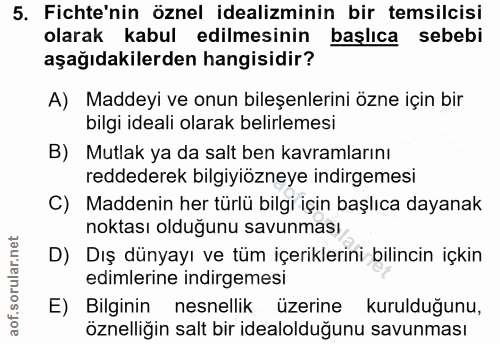5. soru: Fichte'nin öznel idealizminin bir temsilcisi olarak kabul edilmesinin baslica sebebi aşağıdakilerden hangisidir? A) M…