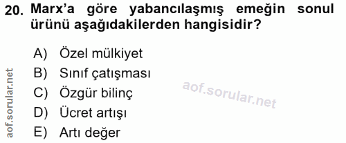 20. soru: Marx'a göre yabancılaşmış emeğin sonul ürünü aşağıdakilerden hangisidir? A) Özel mülkiyet B) Sınıf çatışması C) Özgür…
