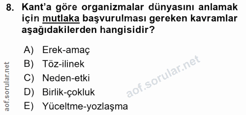 8. soru: Kant'a göre organizmalar dünyasını anlamak için mutlaka başvurulması gereken kavramlar aşağıdakilerden hangisidir? A)…
