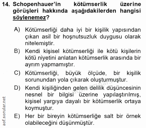14. soru: Schopenhauer'in kötümserlik üzerine görüşleri hakkında aşağıdakilerden hangisi söylenemez? A) Kötümserliği daha iyi b…