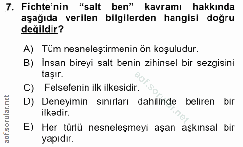 7. soru: Fichte'nin "salt ben" kavramı hakkında aşağıda verilen bilgilerden hangisi doğru değildir? A) Tüm nesneleştirmenin ön…
